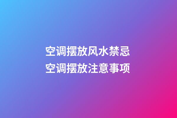 空调摆放风水禁忌 空调摆放注意事项